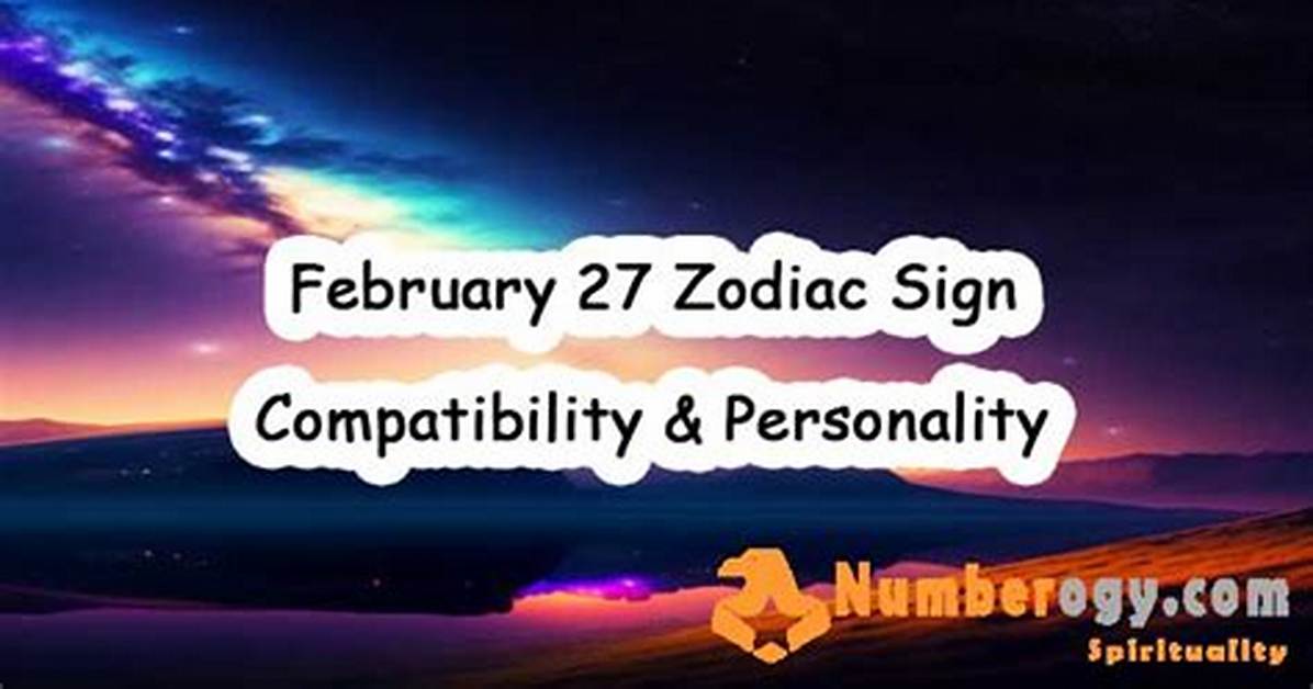 Understanding the February 27 Zodiac: Characteristics, Compatibility, and More